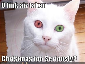 U fink aiz taken  Christmas too Seriously?