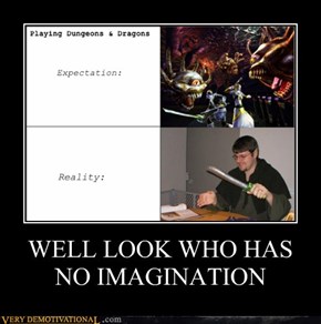 WELL LOOK WHO HAS NO IMAGINATION