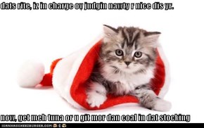 dats rite, iz in charge ov judgin nawty r nice dis yr.  now, get meh tuna or u git mor dan coal in dat stocking