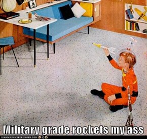 Military grade rockets my ass