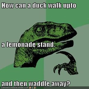 How can a duck walk upto a lemonade stand, and then waddle away?