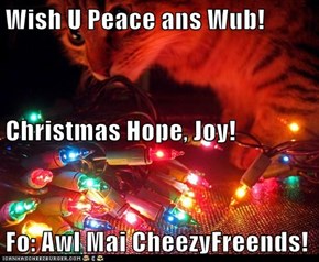 Wish U Peace ans Wub! Christmas Hope, Joy! Fo: Awl Mai CheezyFreends!