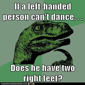 Philosoraptor: You Put Your Right Feet In, You Put Your Right Feet Out...