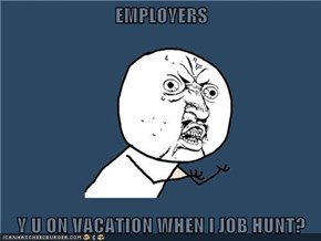 EMPLOYERS  Y U ON VACATION WHEN I JOB HUNT?