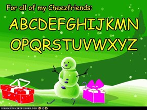 For all of my Cheezfriends: