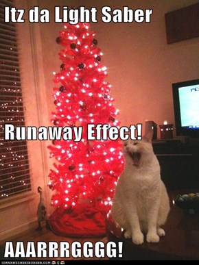 Itz da Light Saber Runaway Effect! AAARRRGGGG!