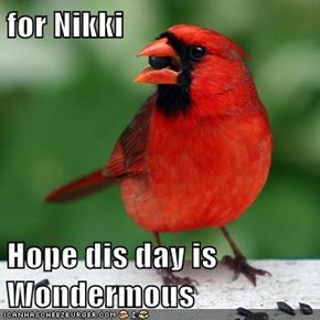 for Nikki  Hope dis day is Wondermous