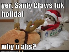 yer, Santy Claws tuk holidai  why u aks?