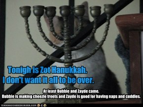 Tonigh is Zot Hanukkah.  I don't want it all to be over.