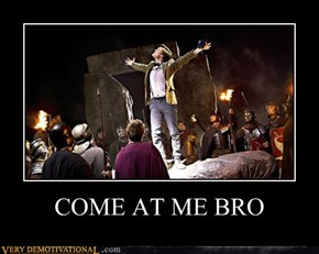 COME AT ME BRO