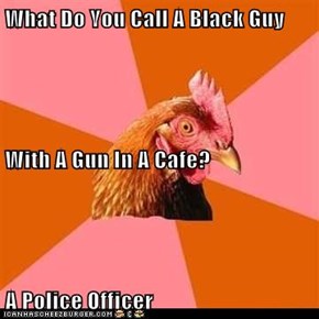 What Do You Call A Black Guy With A Gun In A Cafe? A Police Officer