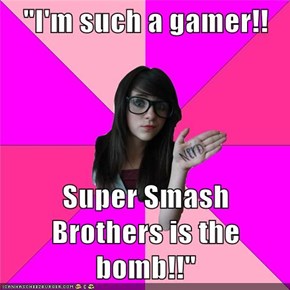 "I'm such a gamer!!  Super Smash Brothers is the bomb!!"