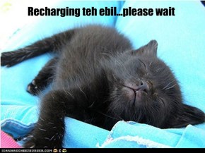 Recharging teh ebil...