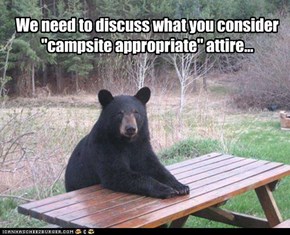 We need to discuss what you consider"campsite appropriate" attire...