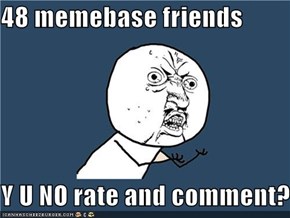 48 memebase friends  Y U NO rate and comment?!