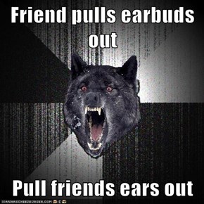 Friend pulls earbuds out  Pull friends ears out