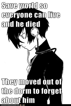 Save world so everyone can live and he died  They moved out of the dorm to forget about him