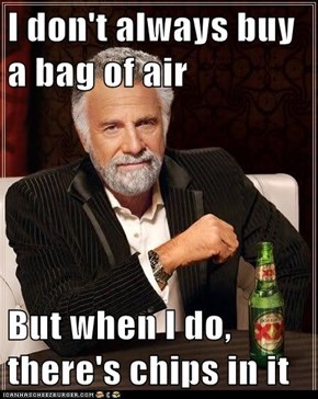 I don't always buy a bag of air  But when I do, there's chips in it