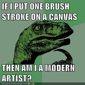 IF I PUT ONE BRUSH STROKE ON A CANVAS  THEN AM I A MODERN ARTIST?
