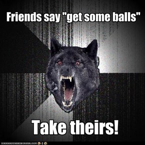 Friends say "get some balls"