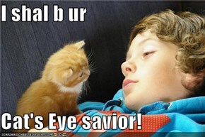 I shal b ur  Cat's Eye savior!