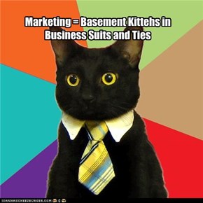 Marketing = Basement Kittehs in Business Suits and Ties