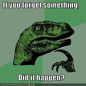 If you forget something,  Did it happen?