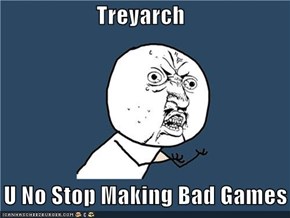 Treyarch  Y U No Stop Making Bad Games