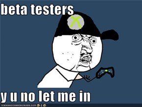 beta testers  y u no let me in