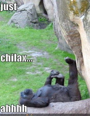 just chilax... ahhhh