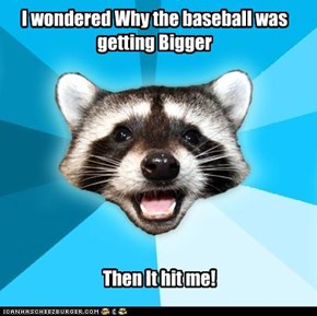 I wondered Why the baseball was getting Bigger