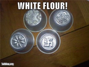 WHITE FLOUR!