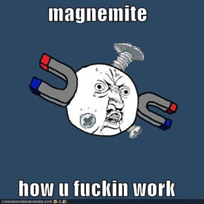 magnemite  how u fuckin work