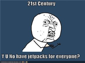 21st Century  Y U No have jetpacks for everyone?