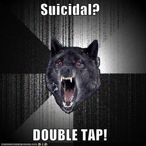 Suicidal?  DOUBLE TAP!