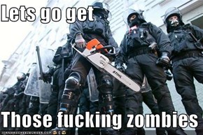Lets go get  Those fucking zombies