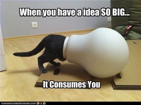 When you have a idea SO BIG...