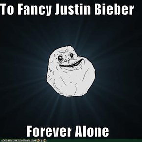 To Fancy Justin Bieber  Forever Alone