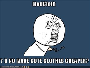 ModCloth  Y U NO MAKE CUTE CLOTHES CHEAPER?