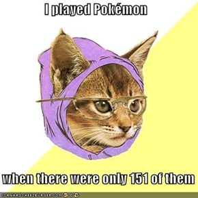 I played Pokémon     when there were only 151 of them