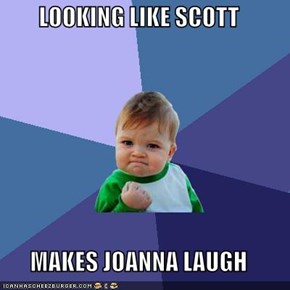 LOOKING LIKE SCOTT  MAKES JOANNA LAUGH