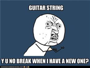 Guitar String, y u no break when I have a new one?