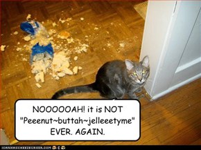 NOOOOOAH! it is NOT "Peeenut~buttah~jelleeetyme" EVER. AGAIN.