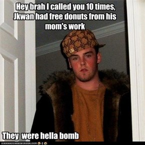 Hey brah I called you 10 times, Jkwan had free donuts from his mom's work