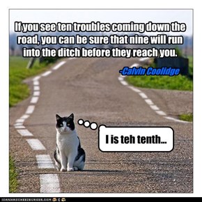 If you see ten troubles coming down the road, you can be sure that nine will run into the ditch before they reach you.