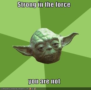 Strong in the force  you are not