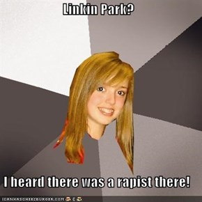 Linkin Park?  I heard there was a rapist there!