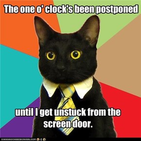 The one o' clock's been postponed