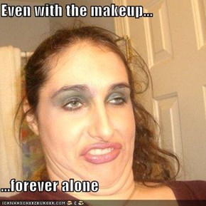 Even with the makeup...  ...forever alone