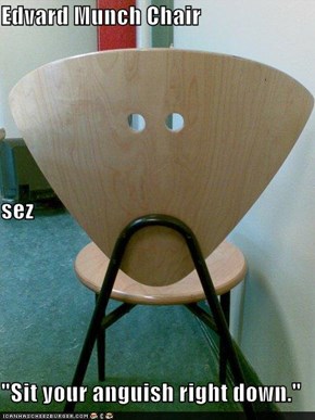 Edvard Munch Chair sez                       "Sit your anguish right down."